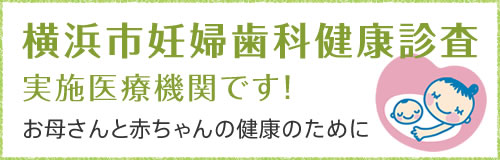 横浜市妊婦歯科健康診査実施医療機関です！お母さんと赤ちゃんの健康のために