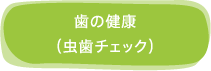 歯の健康（虫歯チェック）