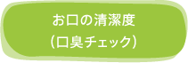 お口の清潔度（口臭チェック）