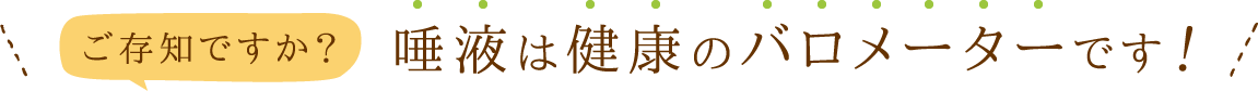 ご存知ですか?唾液は健康のバロメーターです!
