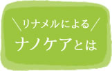 リナメルによる「ナノケアとは」