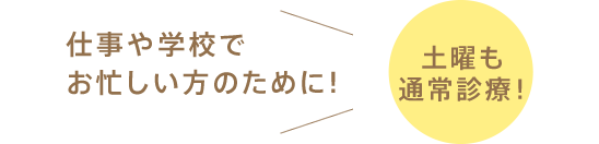 「仕事や学校でお忙しい方のために！」「木曜は夜7時半まで！」「土曜も通常診療！」