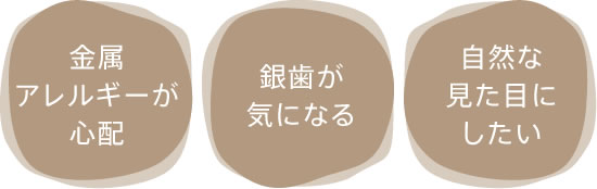 「金属アレルギーが心配」「銀歯が気になる」「自然な見た目にしたい」