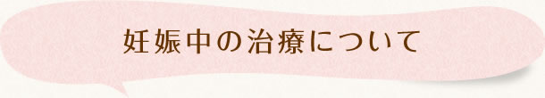 妊娠中の治療について