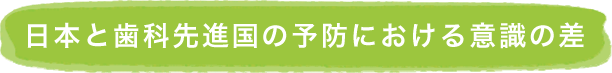 日本と歯科先進国の予防における意識の差