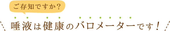 ご存知ですか？唾液は健康のバロメーターです！