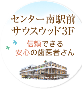 センター南駅前サウスウッド3階 信頼できる安心の歯医者さん