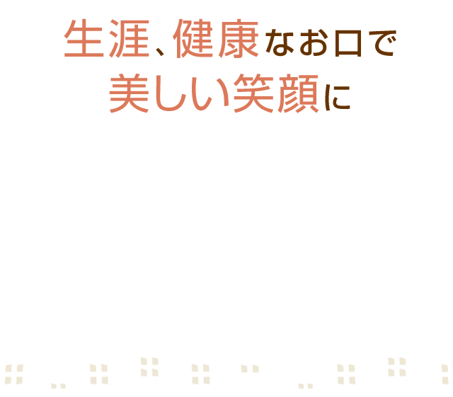 生涯、健康なお口で美しい笑顔に