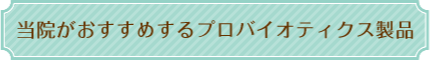当院がおすすめするプロバイオテクス製品