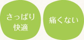 「さっぱり快適」「痛くない」