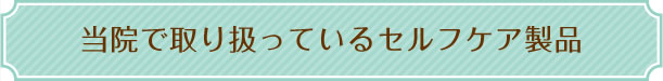 当院で取り扱っているセルフケア製品